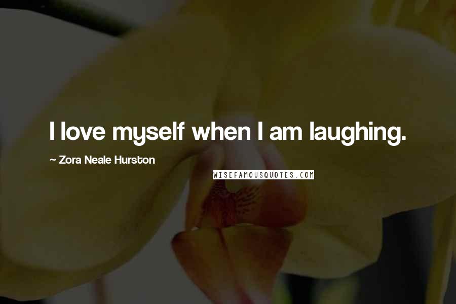 Zora Neale Hurston quotes: I love myself when I am laughing.