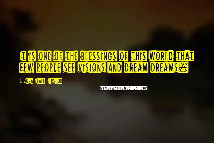 Zora Neale Hurston quotes: It is one of the blessings of this world that few people see visions and dream dreams. Zora Neale Hurston quotes: It is one of the blessings of this world that few people see visions and dream dreams.