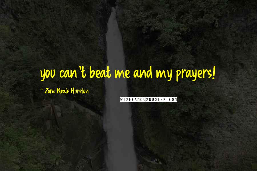 Zora Neale Hurston quotes: you can't beat me and my prayers!