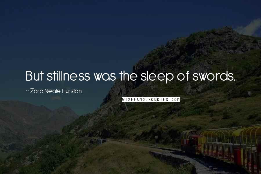 Zora Neale Hurston quotes: But stillness was the sleep of swords.