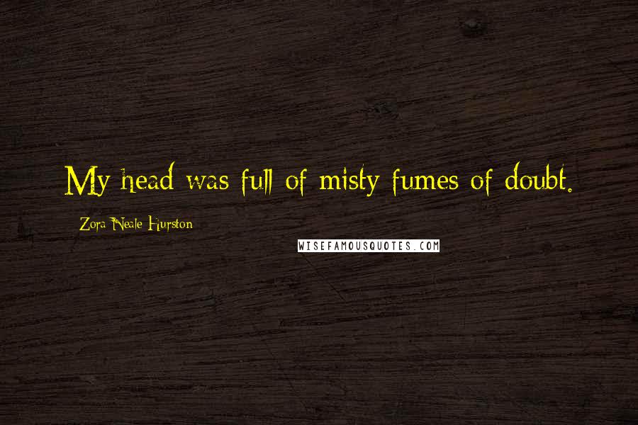 Zora Neale Hurston quotes: My head was full of misty fumes of doubt. Zora Neale Hurston quotes: My head was full of misty fumes of doubt.