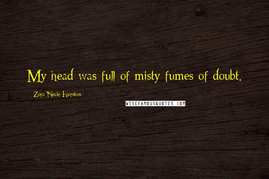 Zora Neale Hurston quotes: My head was full of misty fumes of doubt.