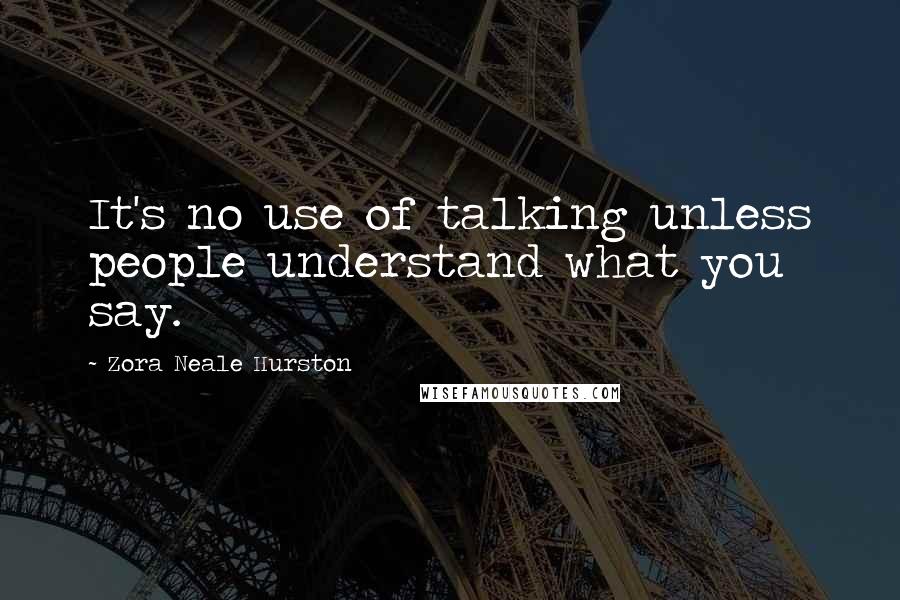 Zora Neale Hurston quotes: It's no use of talking unless people understand what you say. Zora Neale Hurston quotes: It's no use of talking unless people understand what you say.
