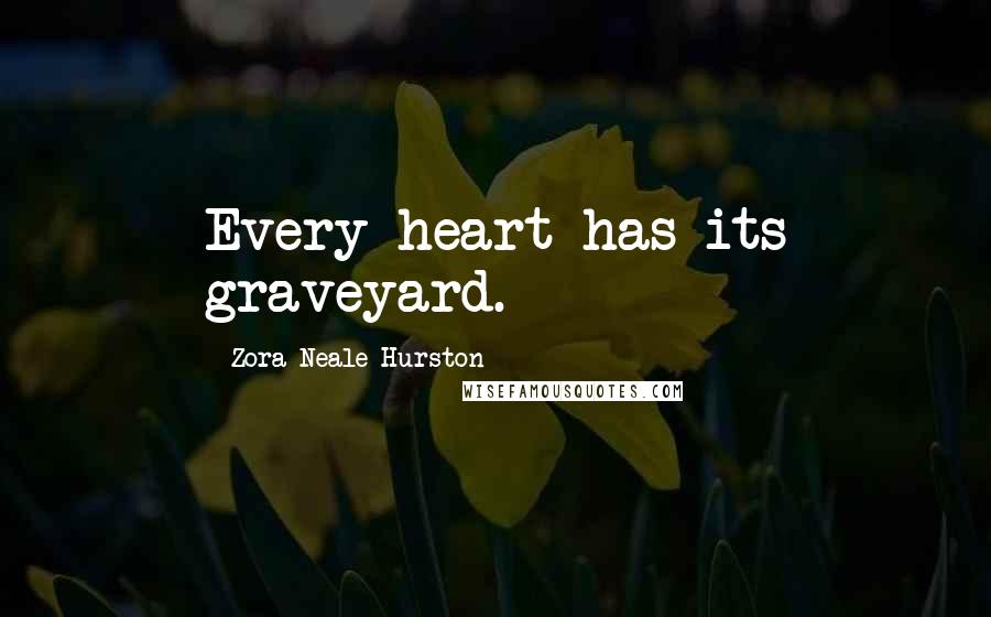 Zora Neale Hurston quotes: Every heart has its graveyard.