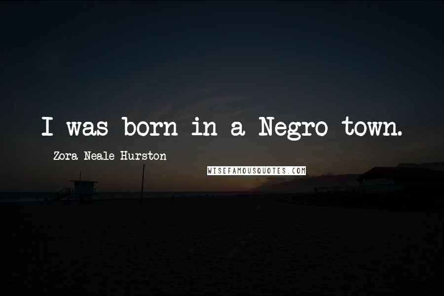 Zora Neale Hurston quotes: I was born in a Negro town.