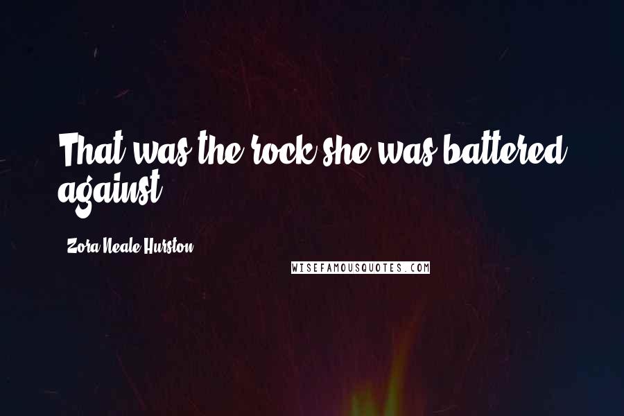 Zora Neale Hurston quotes: That was the rock she was battered against. Zora Neale Hurston quotes: That was the rock she was battered against.