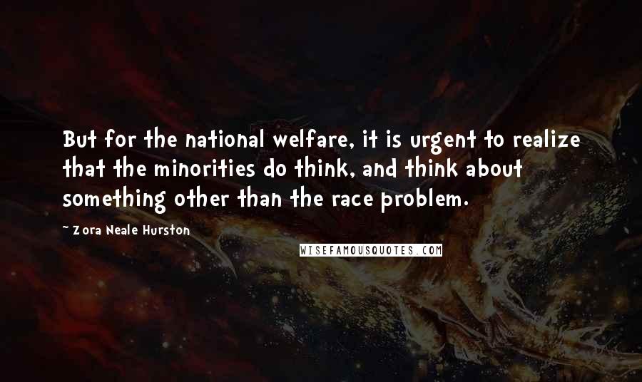 Zora Neale Hurston quotes: But for the national welfare, it is urgent to realize that the minorities do think, and think about something other than the race problem.