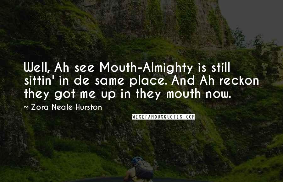 Zora Neale Hurston quotes: Well, Ah see Mouth-Almighty is still sittin' in de same place. And Ah reckon they got me up in they mouth now.