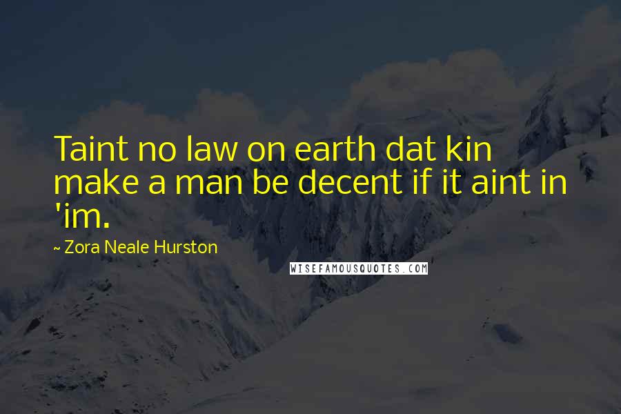 Zora Neale Hurston quotes: Taint no law on earth dat kin make a man be decent if it aint in 'im.