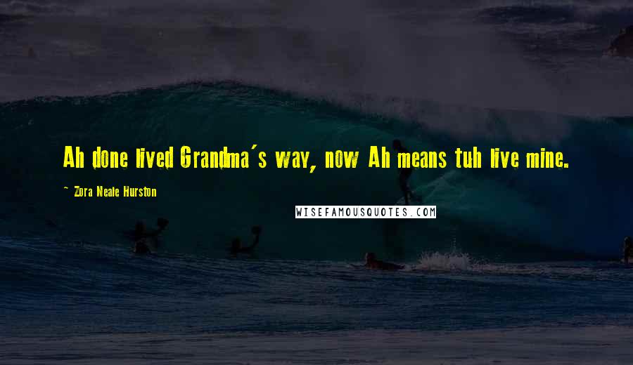 Zora Neale Hurston quotes: Ah done lived Grandma's way, now Ah means tuh live mine.