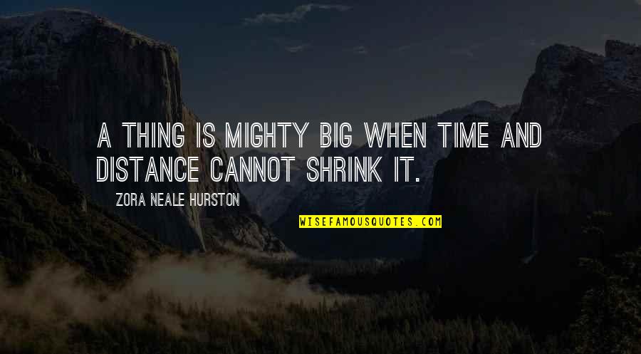 Zora Neale Hurston Quotes By Zora Neale Hurston: A thing is mighty big when time and