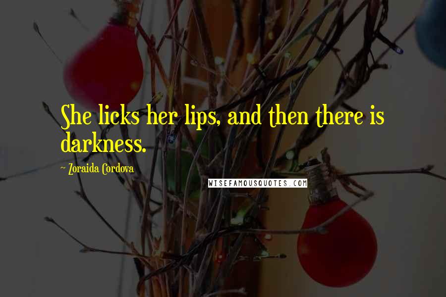 Zoraida Cordova quotes: She licks her lips, and then there is darkness.