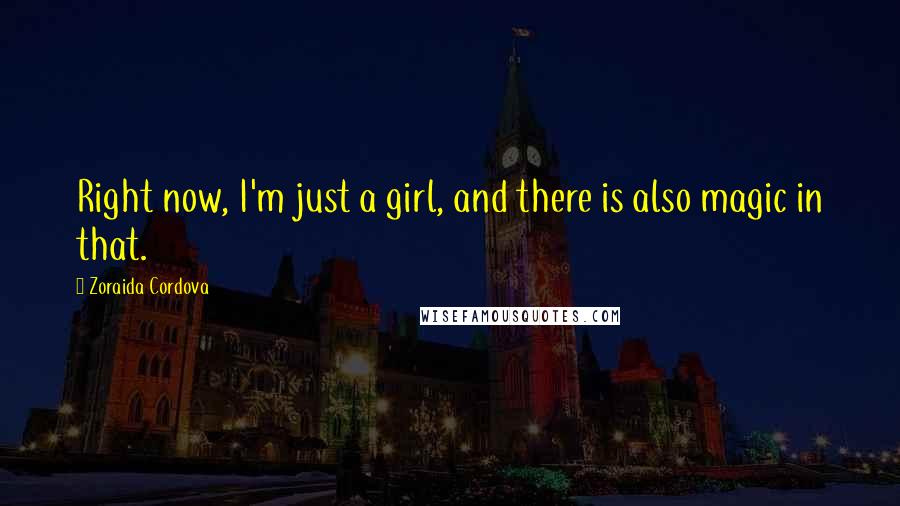 Zoraida Cordova quotes: Right now, I'm just a girl, and there is also magic in that.