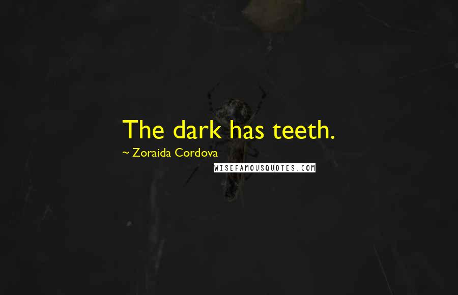 Zoraida Cordova quotes: The dark has teeth.