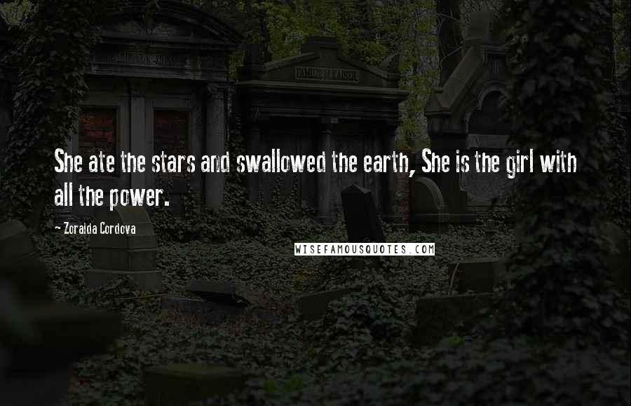 Zoraida Cordova quotes: She ate the stars and swallowed the earth, She is the girl with all the power.