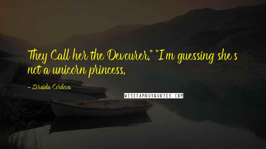 Zoraida Cordova quotes: They Call her the Devourer." "I'm guessing she's not a unicorn princess.