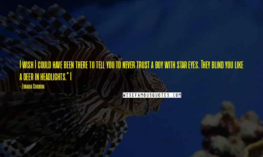 Zoraida Cordova quotes: I wish I could have been there to tell you to never trust a boy with star eyes. They blind you like a deer in headlights." I