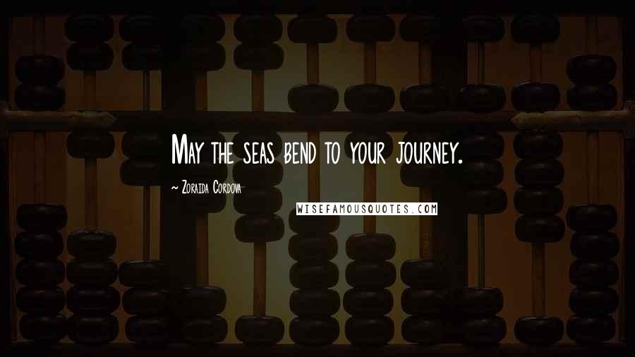 Zoraida Cordova quotes: May the seas bend to your journey.