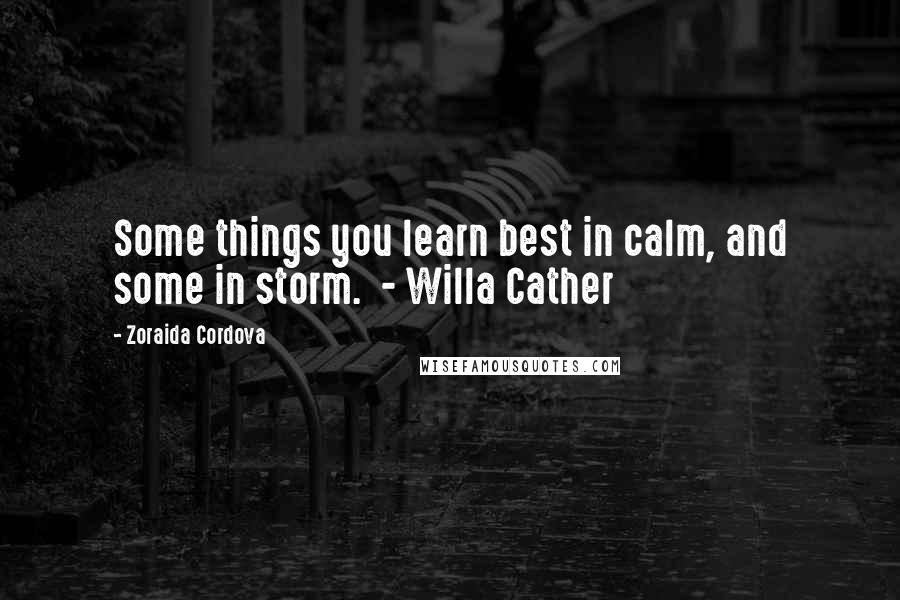 Zoraida Cordova quotes: Some things you learn best in calm, and some in storm. - Willa Cather