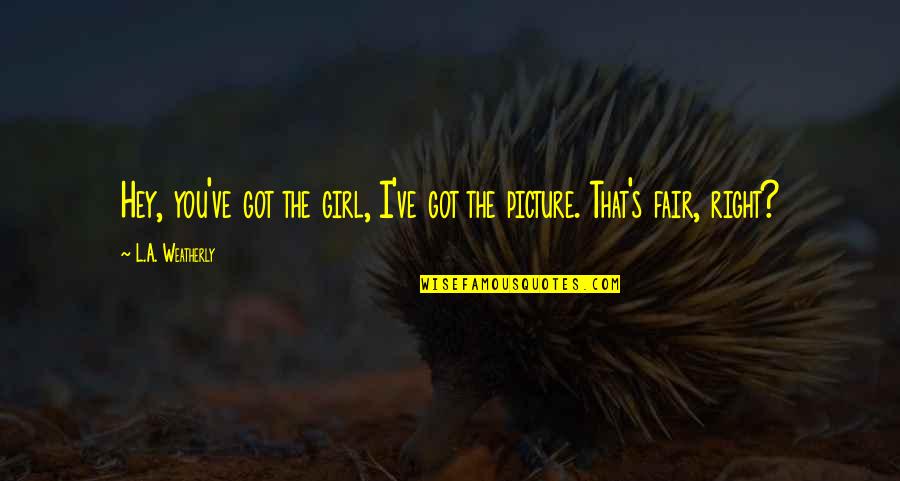 Zoran Cora Quotes By L.A. Weatherly: Hey, you've got the girl, I've got the Zoran Cora Quotes By L.A. Weatherly: Hey, you've got the girl, I've got the