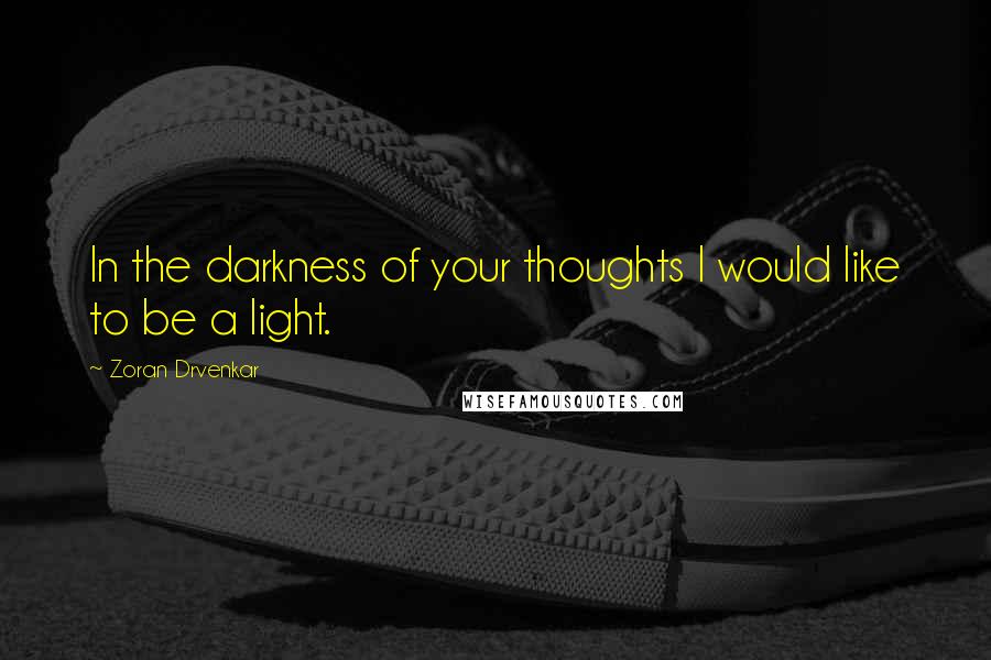 Zoran Drvenkar quotes: In the darkness of your thoughts I would like to be a light.