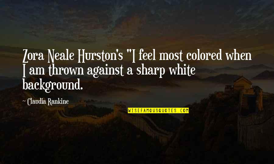 Zora's Quotes By Claudia Rankine: Zora Neale Hurston's "I feel most colored when