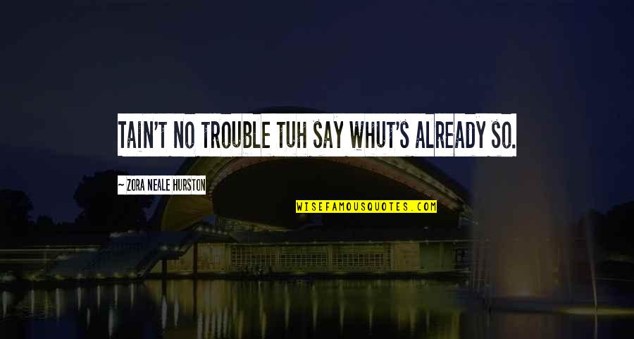 Zora's Quotes By Zora Neale Hurston: Tain't no trouble tuh say whut's already so.