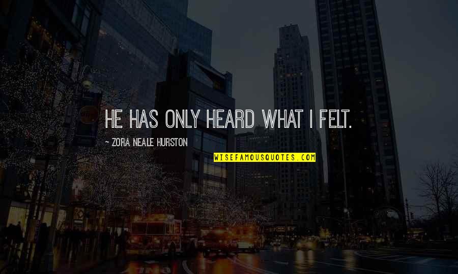 Zora's Quotes By Zora Neale Hurston: He has only heard what I felt. Zora's Quotes By Zora Neale Hurston: He has only heard what I felt.