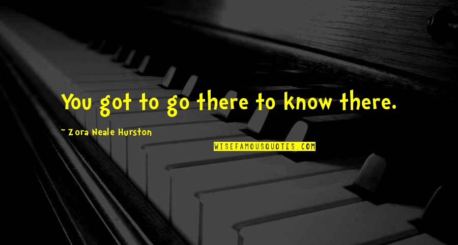 Zora's Quotes By Zora Neale Hurston: You got to go there to know there.