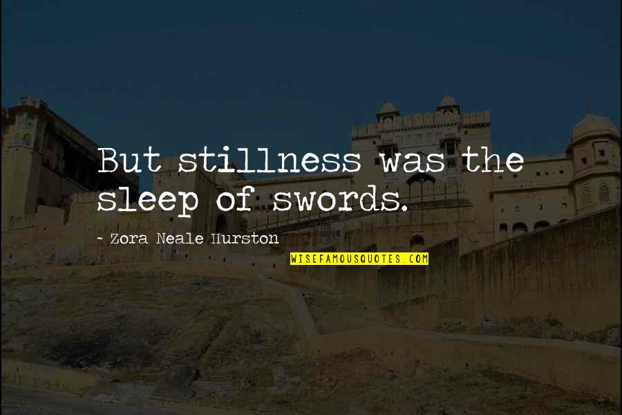 Zora's Quotes By Zora Neale Hurston: But stillness was the sleep of swords.