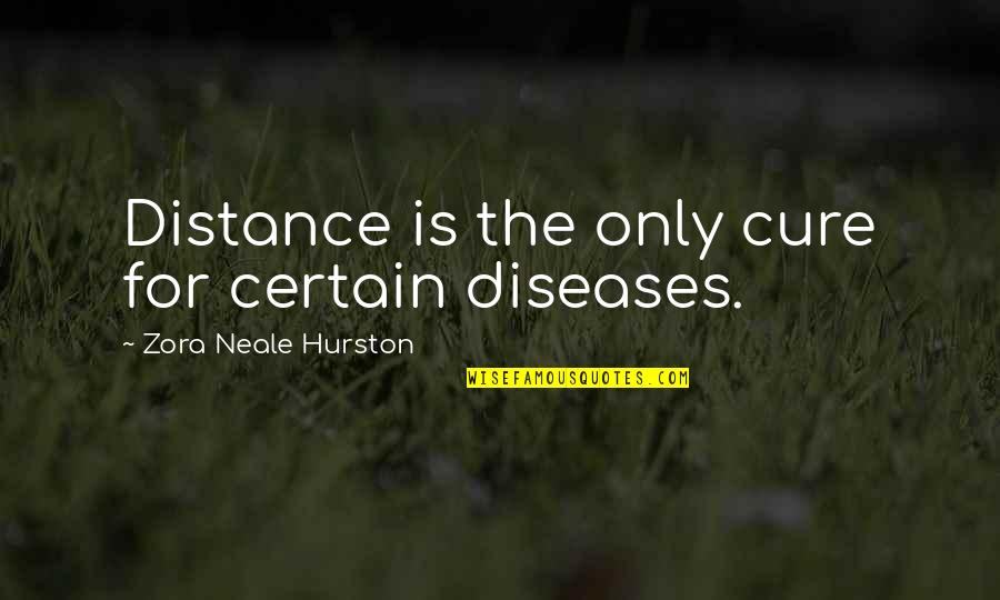 Zora's Quotes By Zora Neale Hurston: Distance is the only cure for certain diseases.