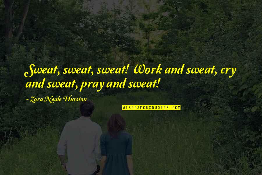 Zora's Quotes By Zora Neale Hurston: Sweat, sweat, sweat! Work and sweat, cry and