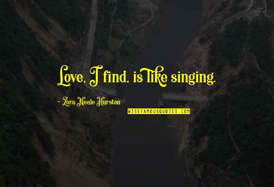 Zora's Quotes By Zora Neale Hurston: Love, I find, is like singing. Zora's Quotes By Zora Neale Hurston: Love, I find, is like singing.