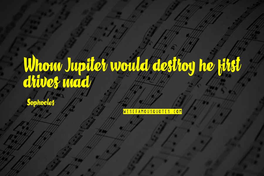 Zorawar Kalra Quotes By Sophocles: Whom Jupiter would destroy he first drives mad. Zorawar Kalra Quotes By Sophocles: Whom Jupiter would destroy he first drives mad.