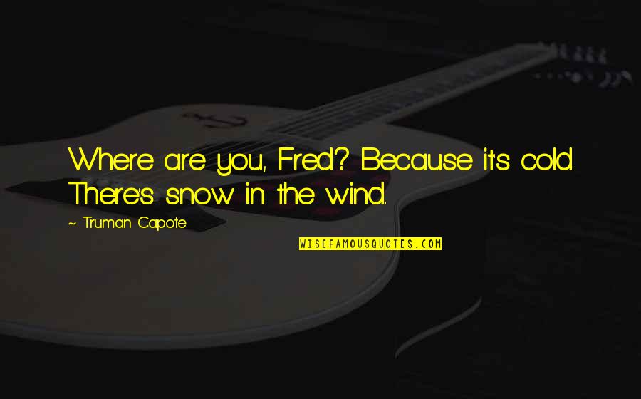 Zorbas Restaurant Quotes By Truman Capote: Where are you, Fred? Because it's cold. There's