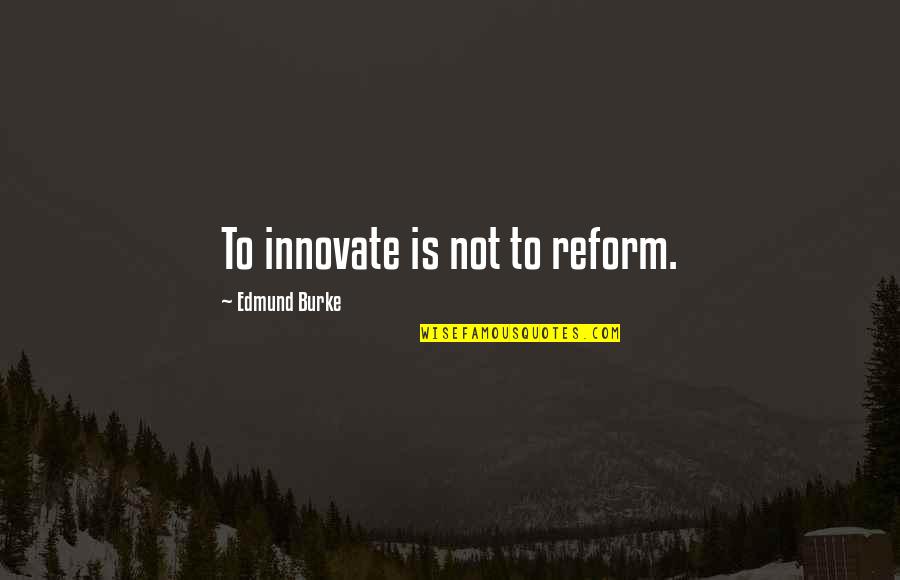 Zorganizowane Wyjazdy Quotes By Edmund Burke: To innovate is not to reform. Zorganizowane Wyjazdy Quotes By Edmund Burke: To innovate is not to reform.