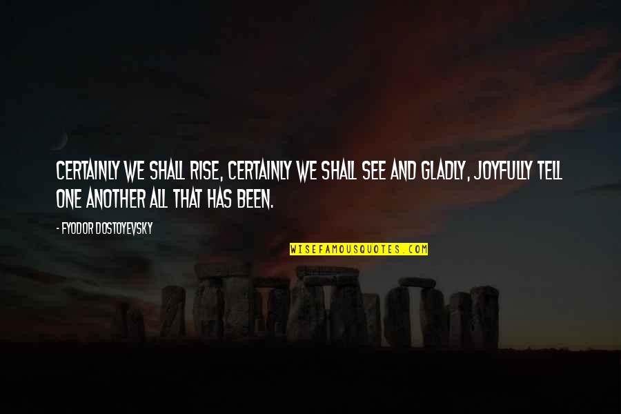 Zorgen Zijn Quotes By Fyodor Dostoyevsky: Certainly we shall rise, certainly we shall see Zorgen Zijn Quotes By Fyodor Dostoyevsky: Certainly we shall rise, certainly we shall see