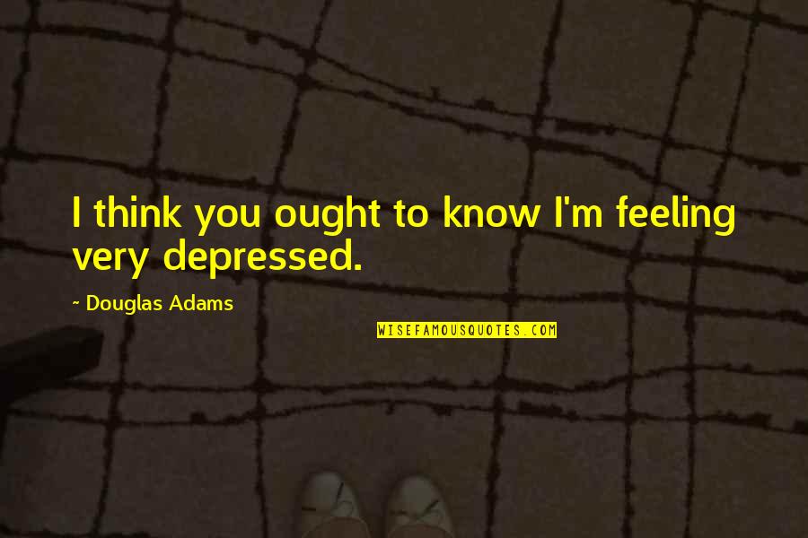 Zorig Foundation Quotes By Douglas Adams: I think you ought to know I'm feeling Zorig Foundation Quotes By Douglas Adams: I think you ought to know I'm feeling