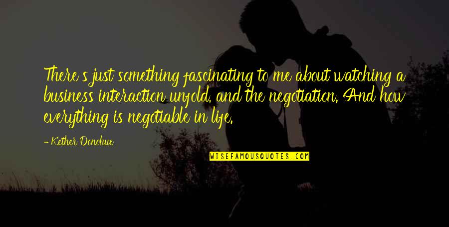 Zorigt Hishigdalaigiin Quotes By Kether Donohue: There's just something fascinating to me about watching Zorigt Hishigdalaigiin Quotes By Kether Donohue: There's just something fascinating to me about watching