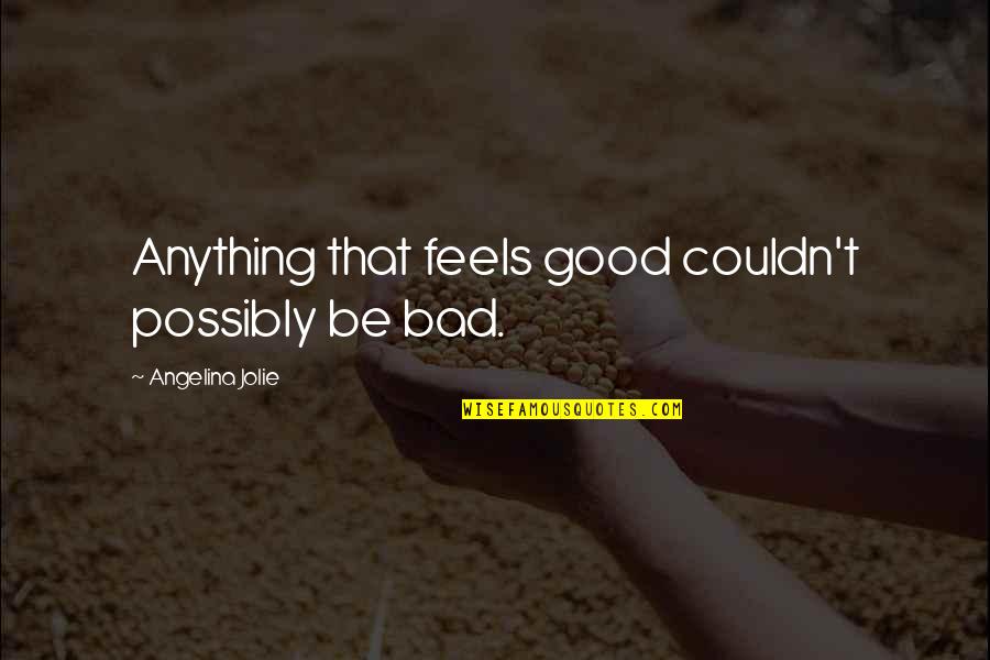 Zorina Balan Quotes By Angelina Jolie: Anything that feels good couldn't possibly be bad.