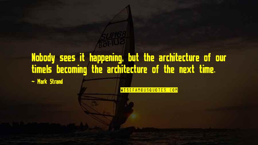 Zorina Balan Quotes By Mark Strand: Nobody sees it happening, but the architecture of