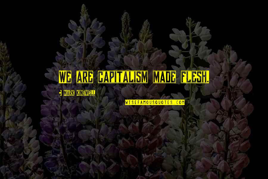 Zorini Khiangte Quotes By Mark Kingwell: We are capitalism made flesh. Zorini Khiangte Quotes By Mark Kingwell: We are capitalism made flesh.