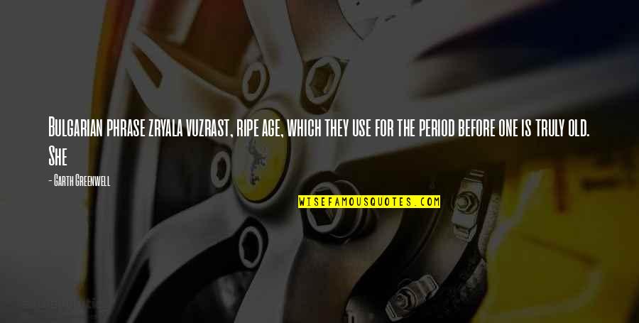 Zorislav Ojat Quotes By Garth Greenwell: Bulgarian phrase zryala vuzrast, ripe age, which they Zorislav Ojat Quotes By Garth Greenwell: Bulgarian phrase zryala vuzrast, ripe age, which they