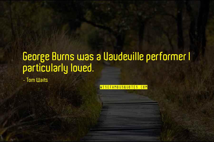 Zoro Japanese Quotes By Tom Waits: George Burns was a Vaudeville performer I particularly