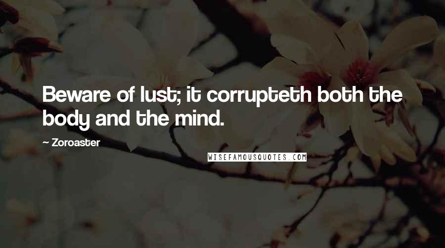 Zoroaster quotes: Beware of lust; it corrupteth both the body and the mind.