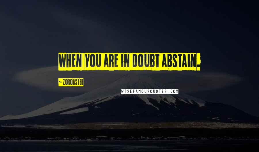 Zoroaster quotes: When you are in doubt abstain.