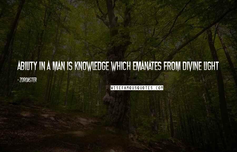 Zoroaster quotes: Ability in a man is knowledge which emanates from divine light