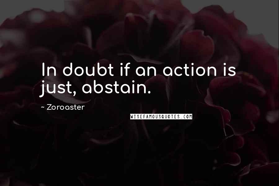 Zoroaster quotes: In doubt if an action is just, abstain.