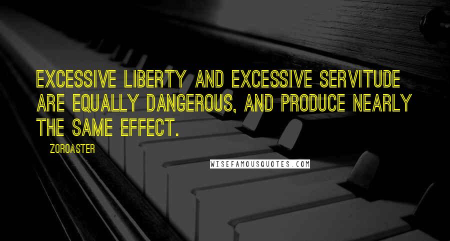 Zoroaster quotes: Excessive liberty and excessive servitude are equally dangerous, and produce nearly the same effect.