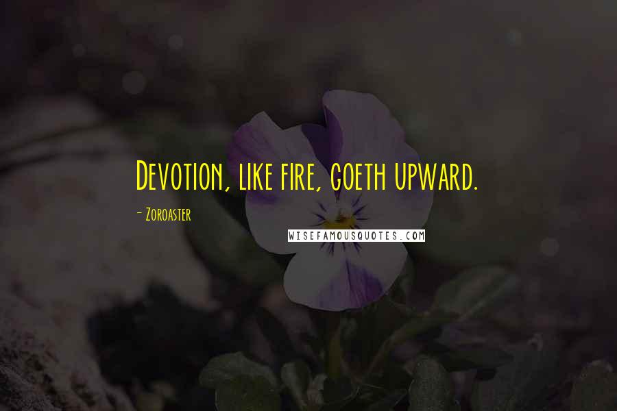 Zoroaster quotes: Devotion, like fire, goeth upward.